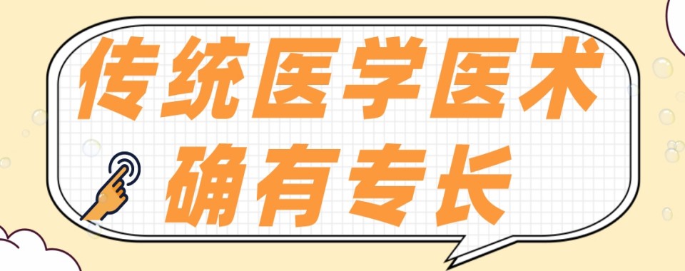 盘点东莞市传统医学医术确有专长培训十大好口碑机构排名TOP10