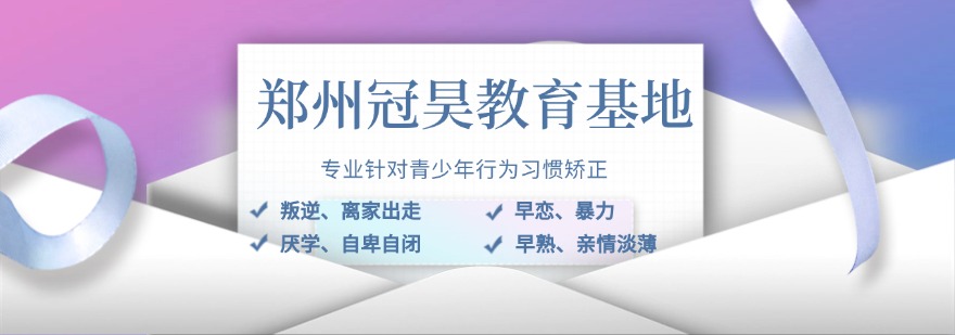 河南郑州少年叛逆网瘾厌学早恋管教学校10大排名汇总