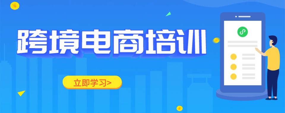 广东精选十大靠谱的跨境电商课程培训机构名单榜首一览