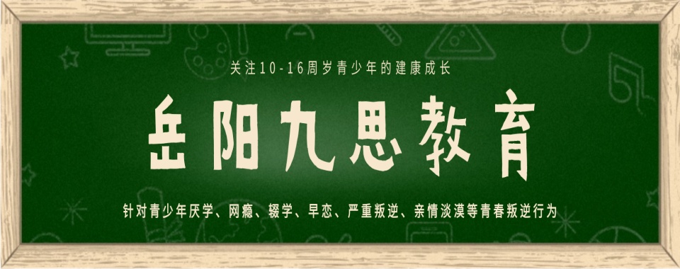 最新出炉！岳阳市十大全封闭叛逆孩子网瘾戒除学校排名一览表