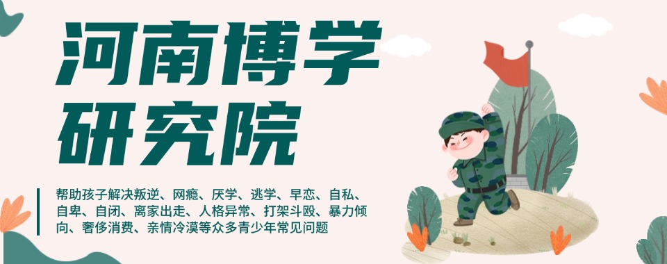 河南正规的矫正叛逆期少年沉迷网络教育疏导学校十大名单