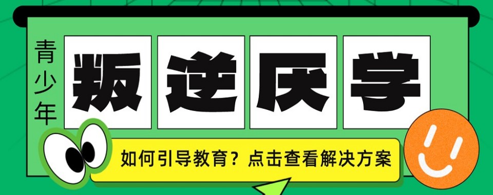重庆沙坪坝十大比较靠谱的叛逆厌学戒网瘾教育学校榜单排名一览