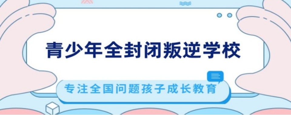 重庆市本地比较有名的青少年叛逆矫正学校口碑推荐一览