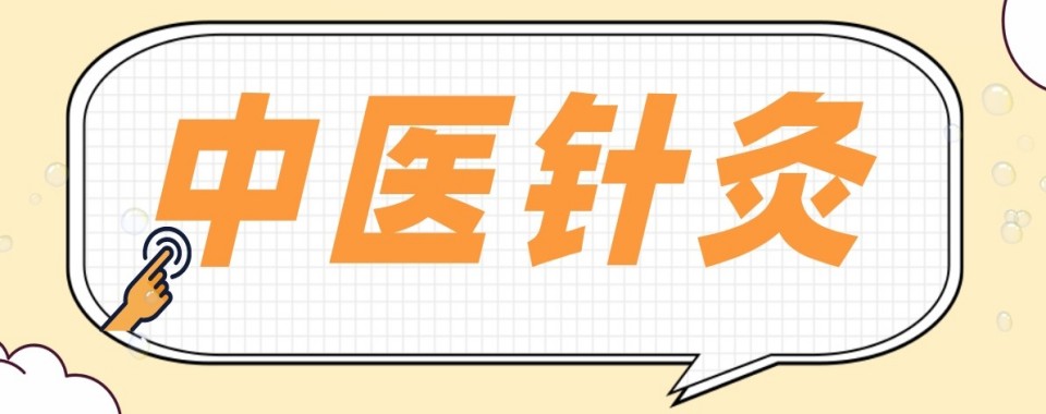 公布安徽省合肥市一览中医针灸培训机构TOP10榜单推荐