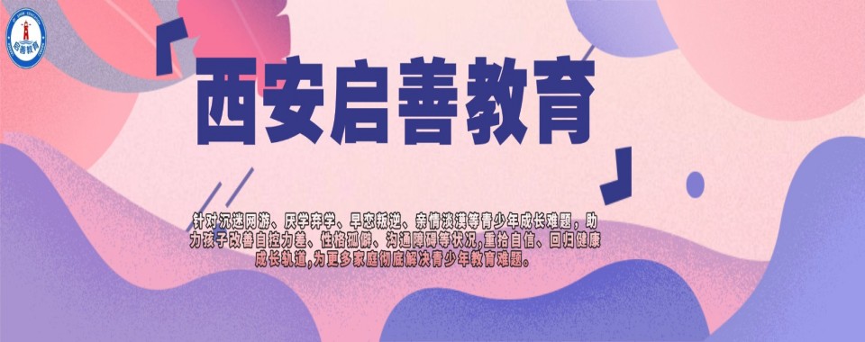 陕西省西安市10大叛逆孩子厌学休学心理辅导教育学校名单排行发布