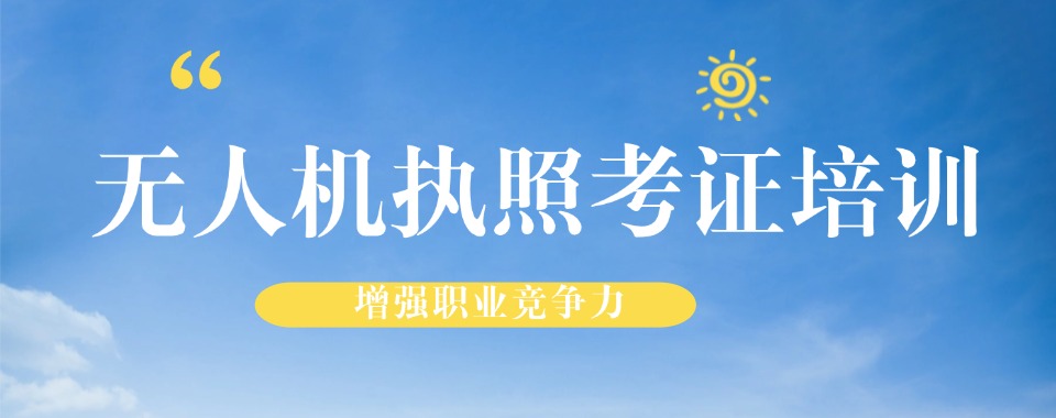 TOP榜前十浙江口碑佳的无人机执照培训机构名单最新公布