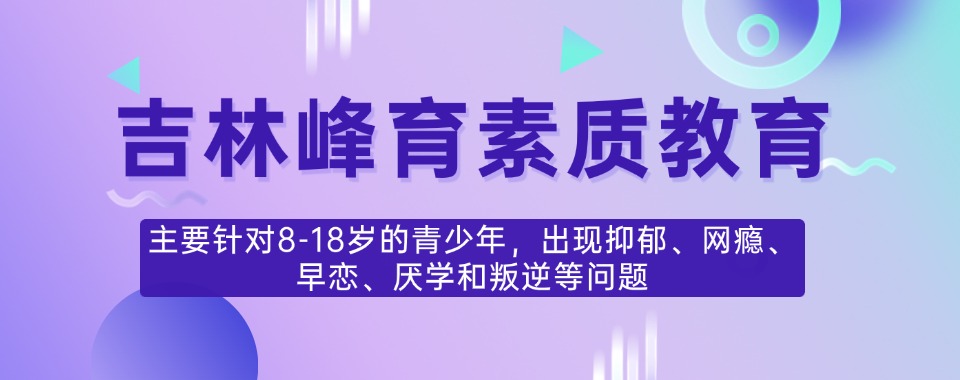 吉林十大值得信赖的青春期孩子叛逆素质教育学校排行名单汇总