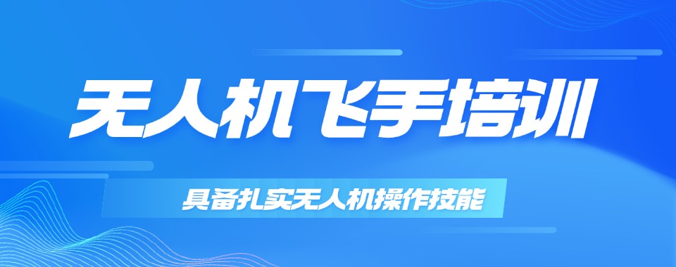 贵州本地口碑良好的无人机操作技术培训机构10大名单榜一览