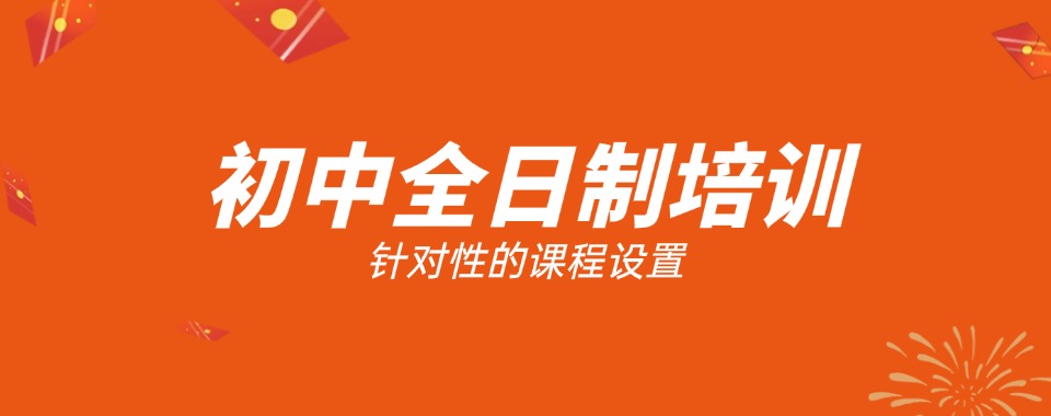 南昌本地好评排名前十初中全日制补习班榜首实力汇总一览