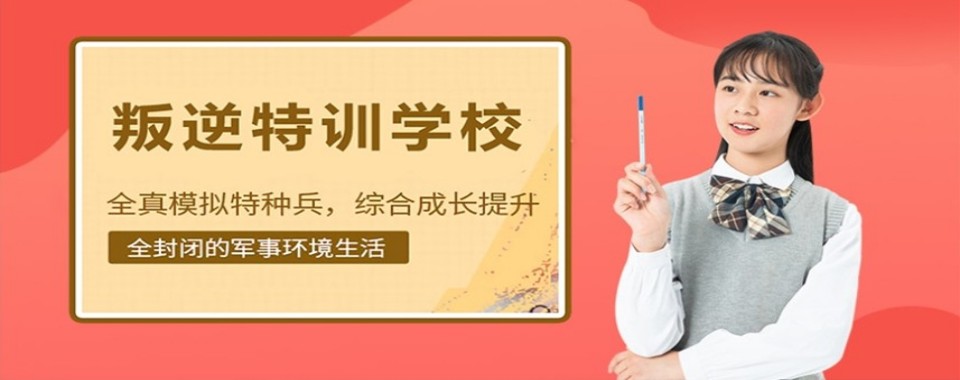 广东深圳10大正规的封闭式叛逆孩子改正特训学校实力名单更新