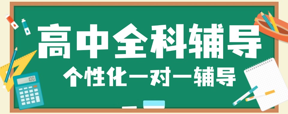 精选天津市河西区10大专业的高中全科辅导培训机构名单榜首汇总