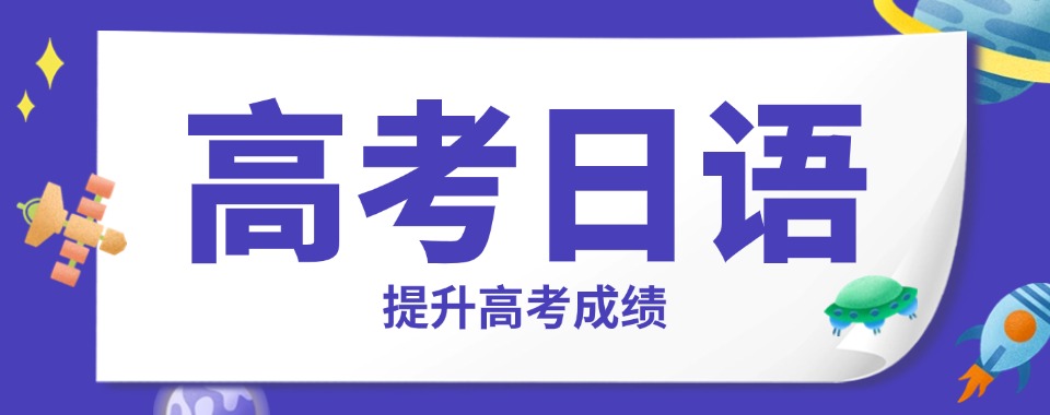 推荐南京十大学习氛围好的高考日语全日制辅导学校排行汇总
