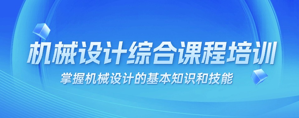 广东深圳值得推荐的机械设计项目实训班培训机构名单出炉