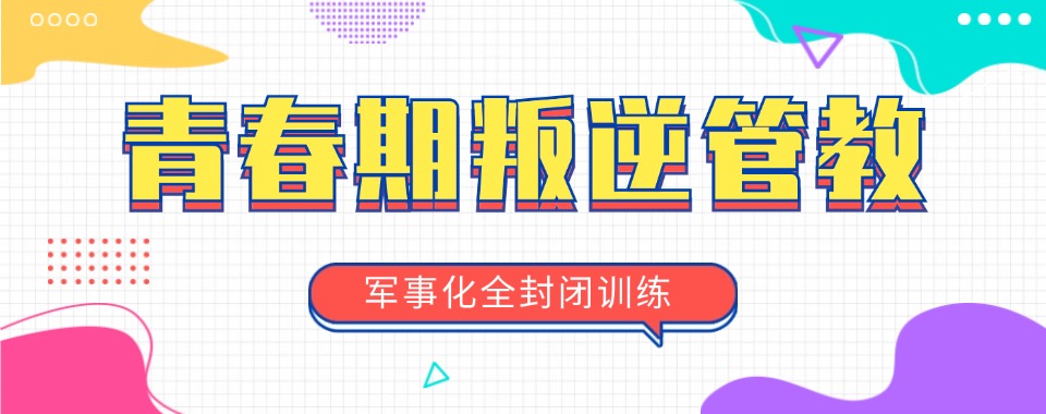 揭阳实时更新纠正孩子叛逆期的学校十大排名名单一览
