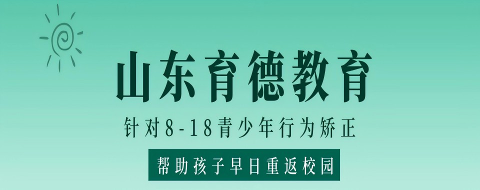 山东地区十大封闭式问题孩子叛逆管教学校排名名单推荐