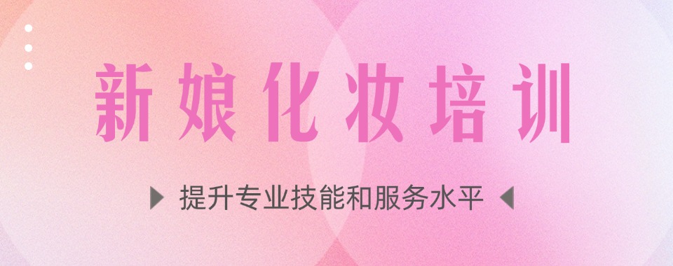 一览!北京学员推荐榜前十的新娘妆造培训机构名单发布