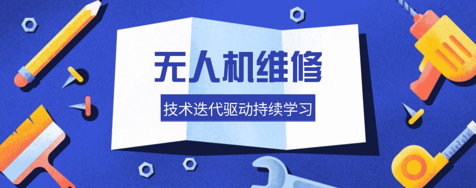 深受深圳学员信赖的无人机维修技术培训机构10大名单出炉