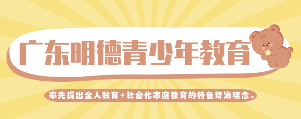 广东清远转变孩子叛逆心理纠正不良行为矫正基地重磅推荐