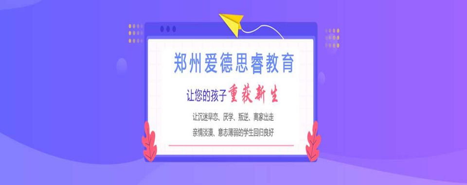 河南省郑州市专门教育叛逆孩子的正规学校推荐汇总一览