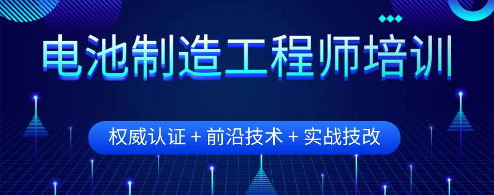 精选!广东省深圳市电池制造工程师培训机构名单汇总必看