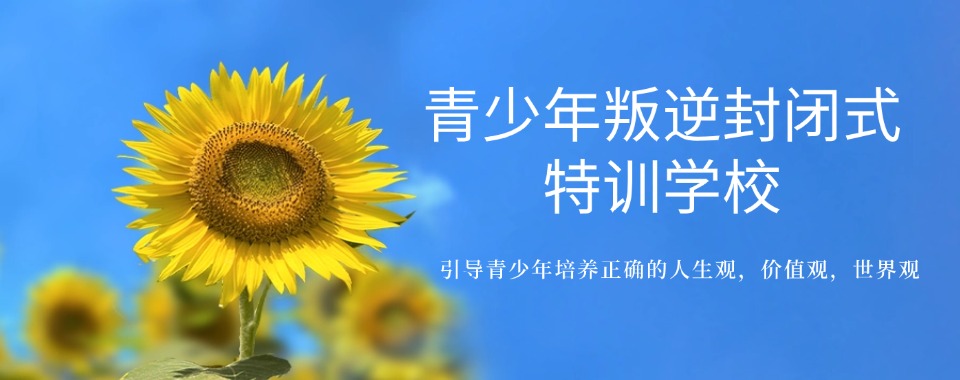 一览|广东省汕头市广受好评的叛逆封闭管教学校