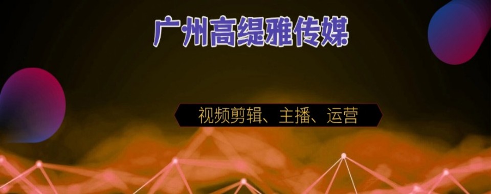 广州市短视频剪辑培训机构严选优质榜单