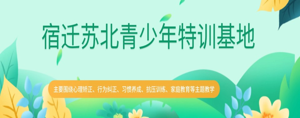 江苏省宿迁市管教叛逆青少学校5大名单公布