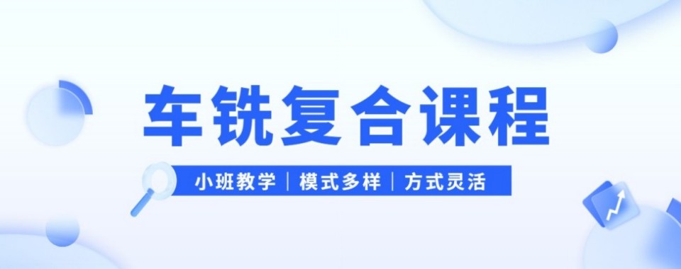汇总|昆山市巴城镇排名靠前的车铣复合培训班靠谱机构推荐