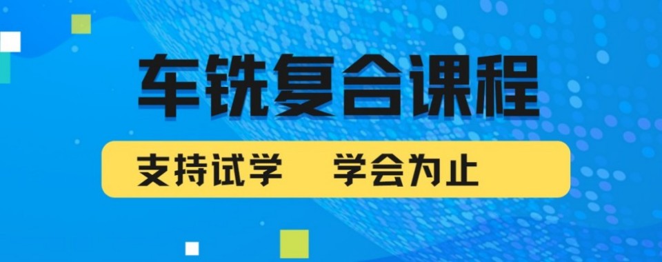 汇总|昆山市巴城镇排名靠前的车铣复合培训班靠谱机构推荐