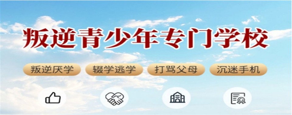 重庆市叛逆不听话孩子疏导教育学校汇总一览