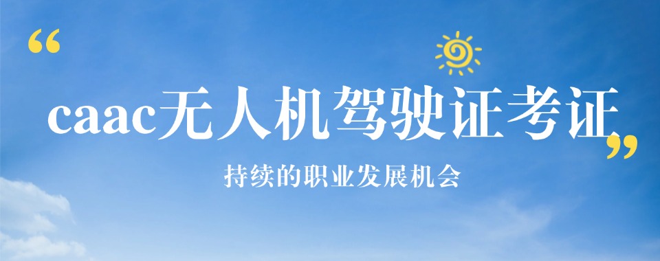 云南省昆明市比较厉害的无人机CAAC执照培训机构名单盘点