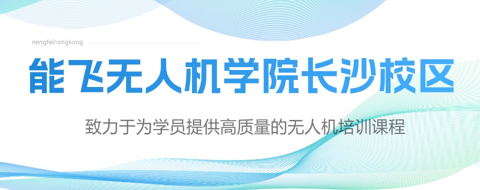长沙市十大CAAC无人机执照培训机构实力排名一览表