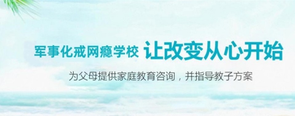广西玉林市选戒网瘾学校不用愁,对比之后见分晓