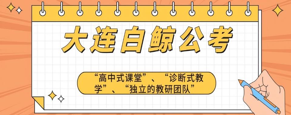 强推|大连目前出色的公考培训机构名单榜首一览