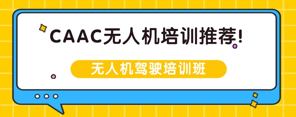 精选一览|云南省昆明市CAAC无人机执照培训机构前十名单权威排名展示