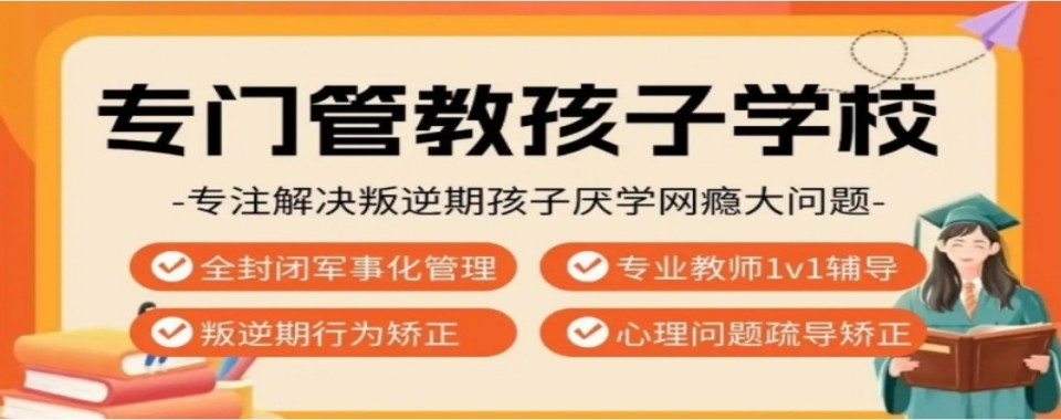 江苏宿迁孩子玩游戏不上学不出门全封闭教育学校排名名单推荐