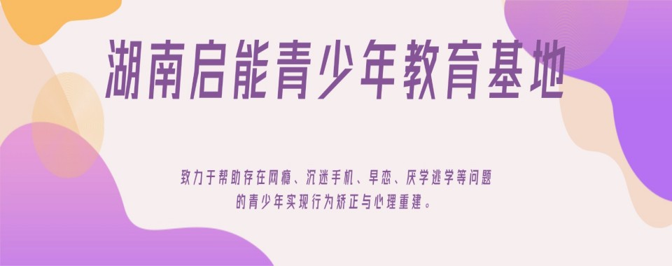 排名揭秘|湖南衡阳靠谱的叛逆问题孩子矫正学校实力排行榜