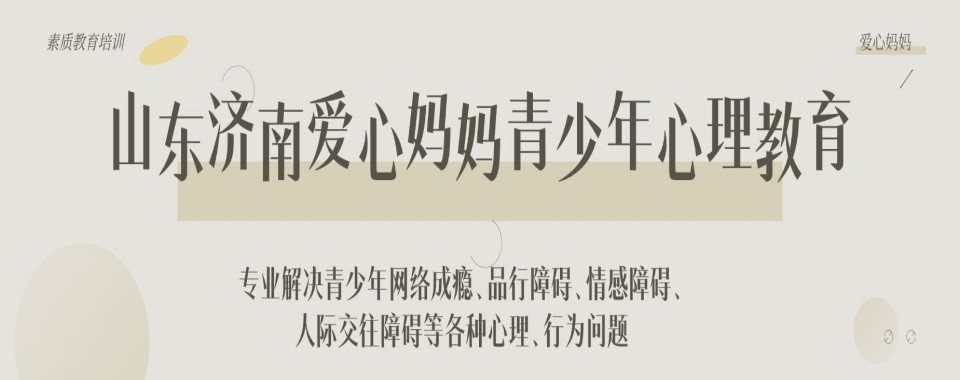 山东济南封闭式叛逆期孩子改造学校实力排名更新