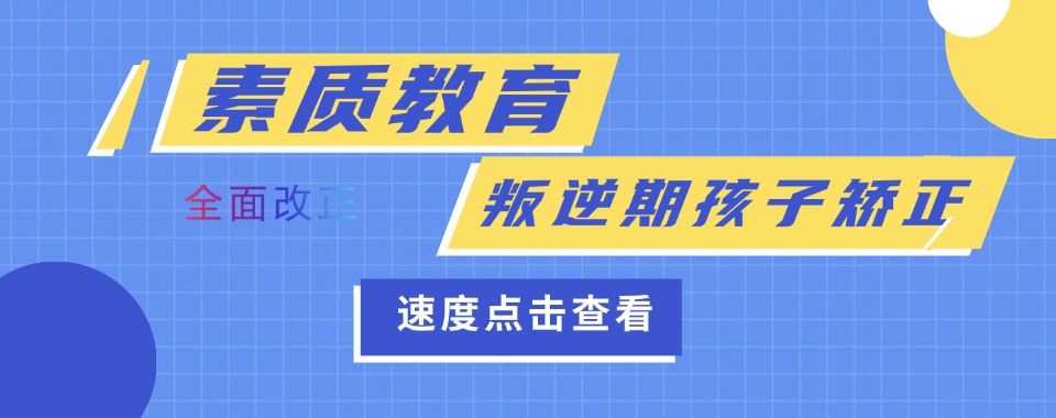 江西赣州转变孩子叛逆的青少年矫正基地权威推荐