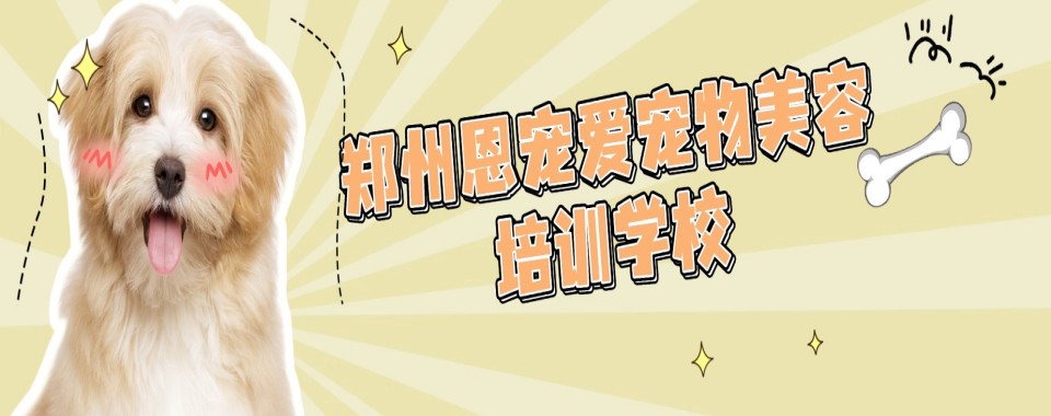 学员推荐|郑州市宠物美容培训机构排行榜榜单公布