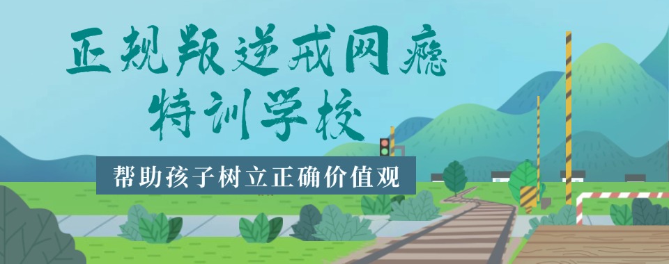 诚心推荐!吉安市吉州区军事化网瘾戒除学校口碑优选榜