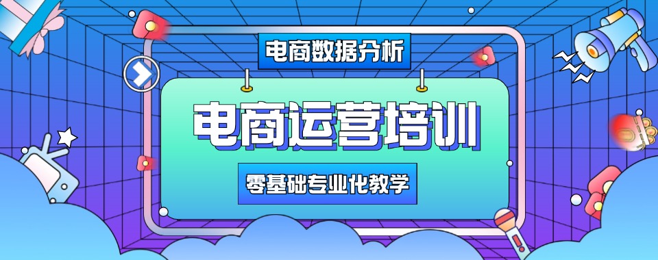 义乌认可度高的电商运营培训机构最新排行榜榜单公布