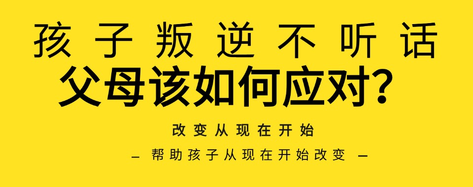 山东济南解决青春期叛逆问题全封闭特训学校精选名单一览