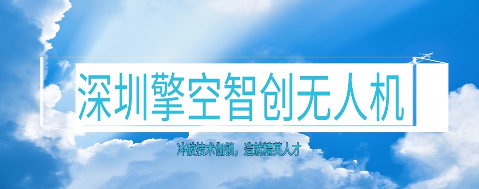 广东省深圳市精选推荐靠谱的无人机装调检修培训机构十大排名榜一览