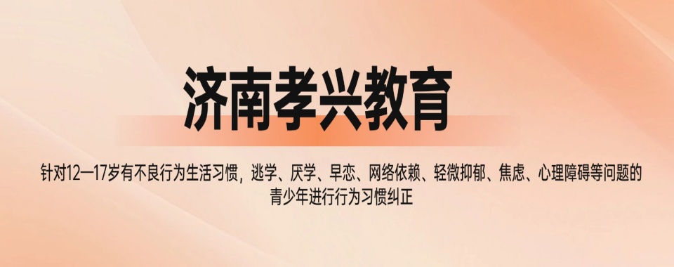 济南全新发布!口碑上佳的叛逆戒网瘾基地排名揭晓