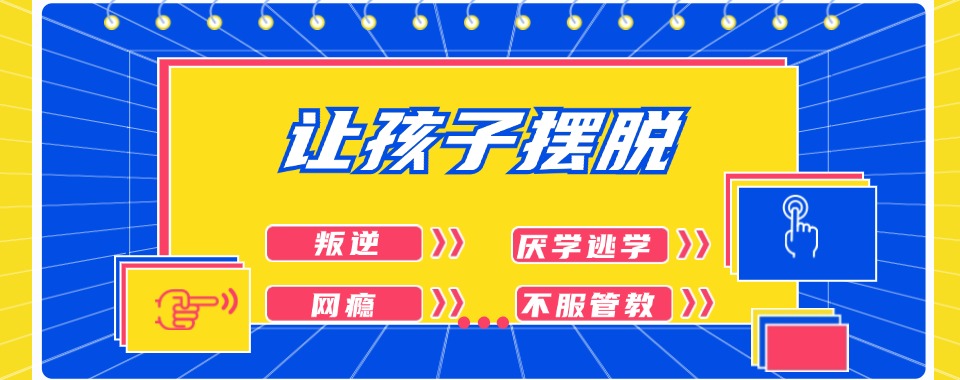 济南全新发布!口碑上佳的叛逆戒网瘾基地排名揭晓