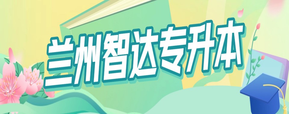 甘肃省兰州市几家专升本培训机构对比,哪家优势大