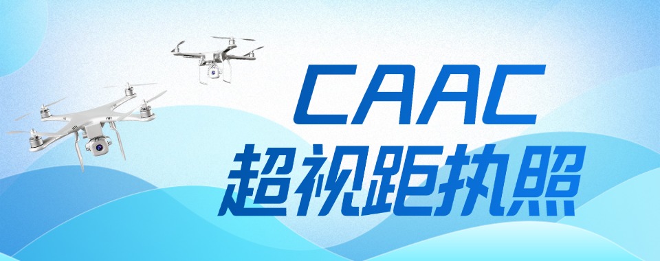 盘点!深圳市CAAC超视距执照培训机构实力排名一览更新