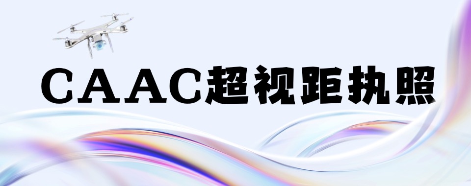  盘点!深圳市CAAC超视距执照培训机构实力排名一览更新
