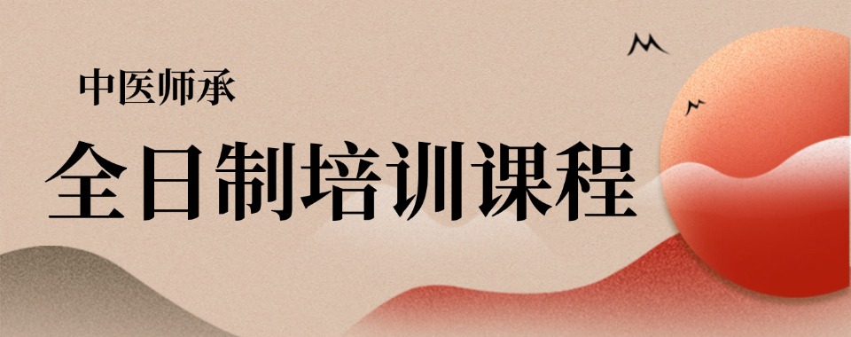 河南许昌专业中医师承学习班,系统传授中医理论实操,搭建合法行医考证晋升通道